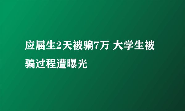 应届生2天被骗7万 大学生被骗过程遭曝光