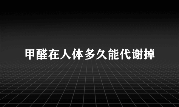 甲醛在人体多久能代谢掉