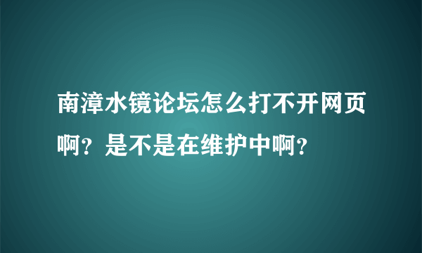 南漳水镜论坛怎么打不开网页啊？是不是在维护中啊？