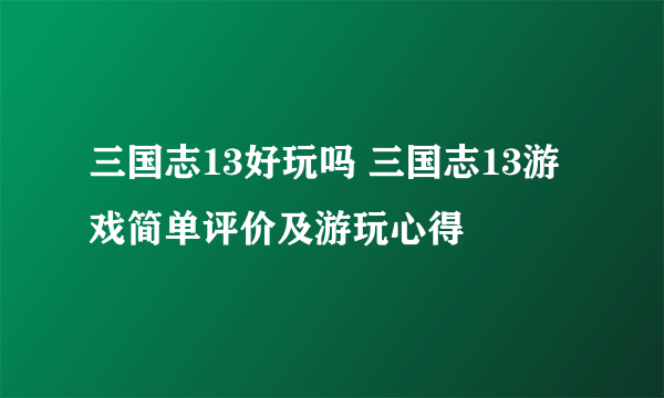 三国志13好玩吗 三国志13游戏简单评价及游玩心得