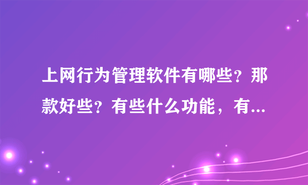 上网行为管理软件有哪些？那款好些？有些什么功能，有免费得吗？