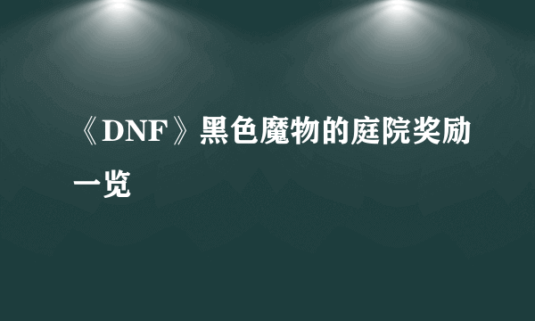 《DNF》黑色魔物的庭院奖励一览