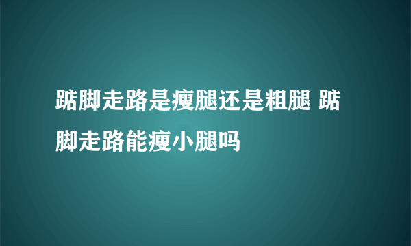 踮脚走路是瘦腿还是粗腿 踮脚走路能瘦小腿吗