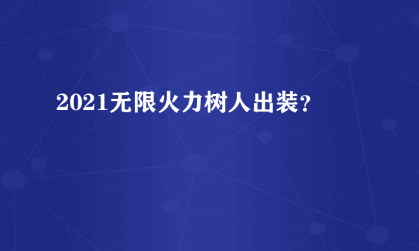 2021无限火力树人出装？