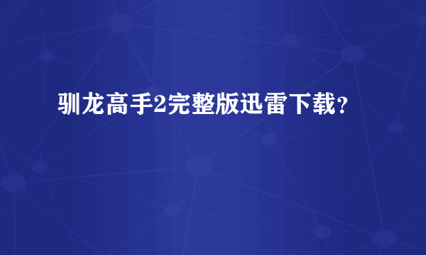 驯龙高手2完整版迅雷下载？