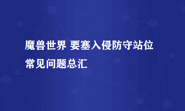 魔兽世界 要塞入侵防守站位 常见问题总汇