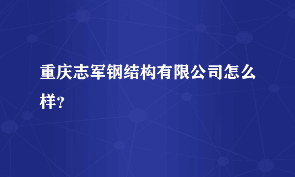 重庆志军钢结构有限公司怎么样？