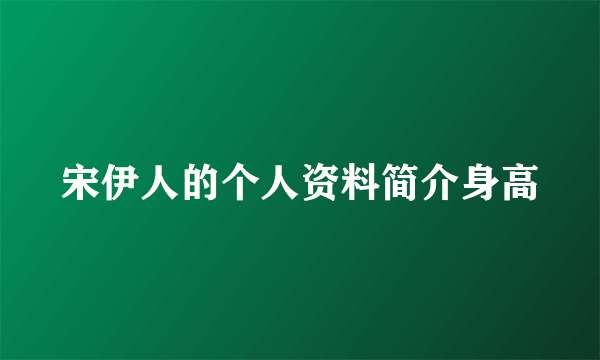 宋伊人的个人资料简介身高