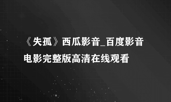 《失孤》西瓜影音_百度影音电影完整版高清在线观看