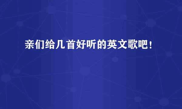 亲们给几首好听的英文歌吧！