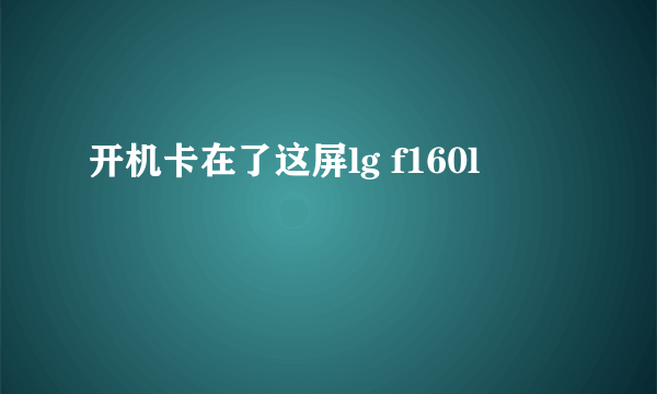 开机卡在了这屏lg f160l