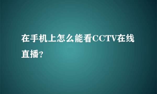 在手机上怎么能看CCTV在线直播？