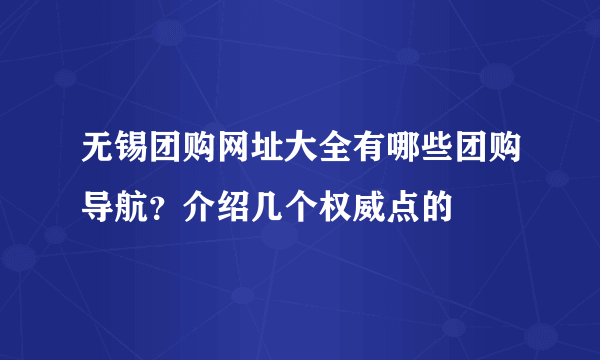 无锡团购网址大全有哪些团购导航？介绍几个权威点的