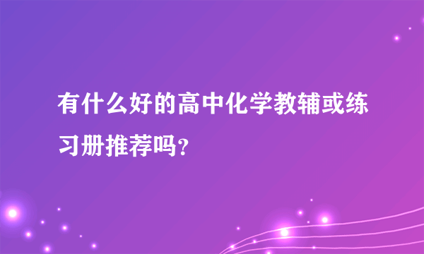 有什么好的高中化学教辅或练习册推荐吗？