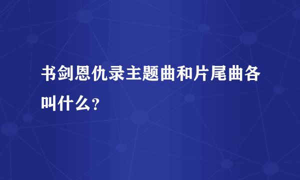 书剑恩仇录主题曲和片尾曲各叫什么？