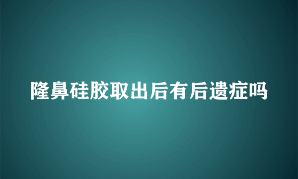 隆鼻硅胶取出后有后遗症吗