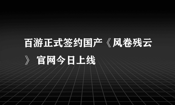 百游正式签约国产《风卷残云》 官网今日上线