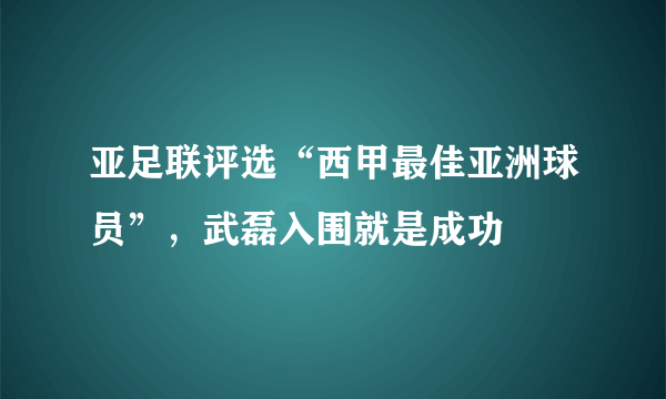 亚足联评选“西甲最佳亚洲球员”，武磊入围就是成功