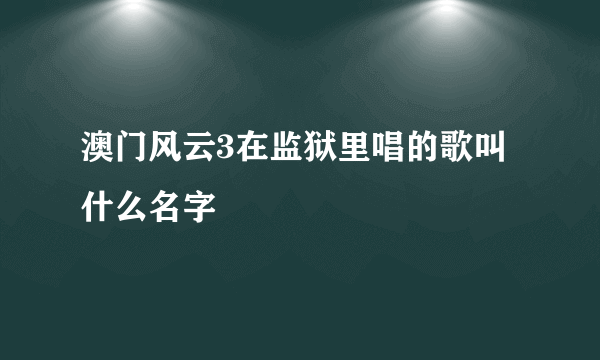 澳门风云3在监狱里唱的歌叫什么名字