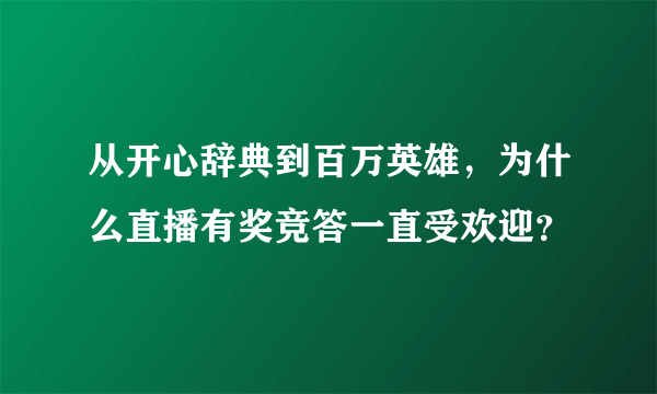 从开心辞典到百万英雄，为什么直播有奖竞答一直受欢迎？