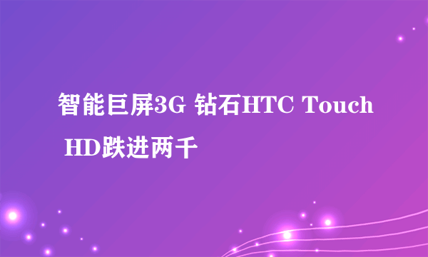 智能巨屏3G 钻石HTC Touch HD跌进两千