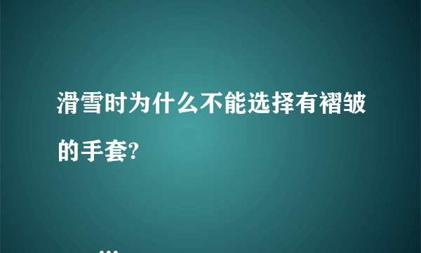 滑雪时为什么不能选择有褶皱的手套?

                                                    A. 以免手上磨出水泡
                                                    B. 不美观
                                                    C. 戴起来太宽松