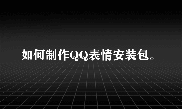 如何制作QQ表情安装包。