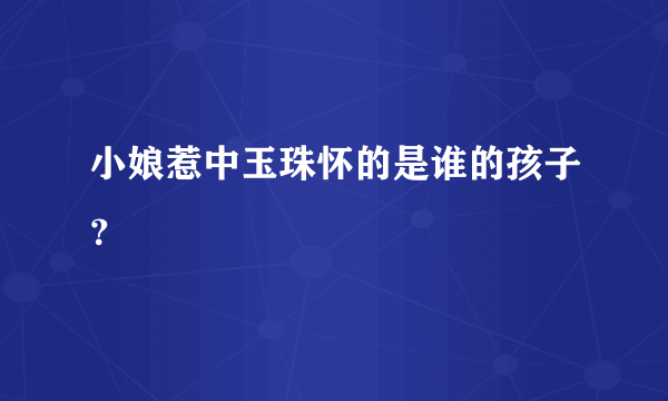 小娘惹中玉珠怀的是谁的孩子？