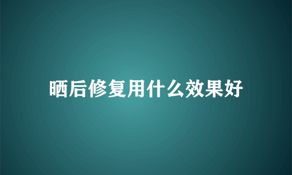 晒后修复用什么效果好