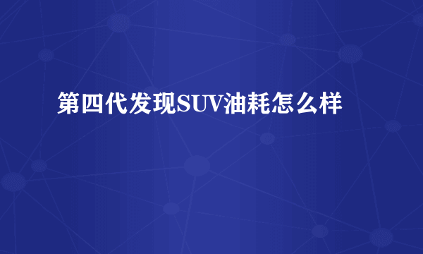 第四代发现SUV油耗怎么样