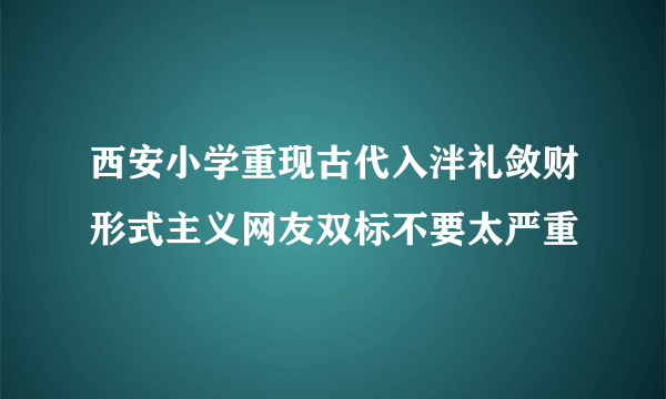 西安小学重现古代入泮礼敛财形式主义网友双标不要太严重