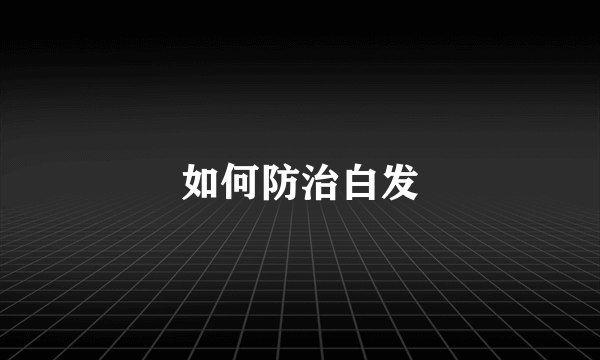 如何防治白发