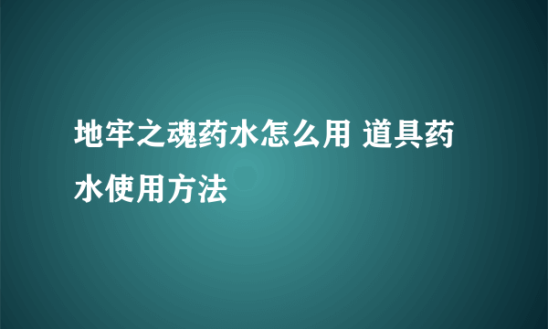 地牢之魂药水怎么用 道具药水使用方法