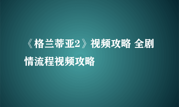 《格兰蒂亚2》视频攻略 全剧情流程视频攻略