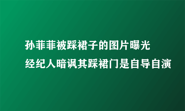 孙菲菲被踩裙子的图片曝光 经纪人暗讽其踩裙门是自导自演