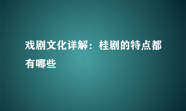 戏剧文化详解：桂剧的特点都有哪些