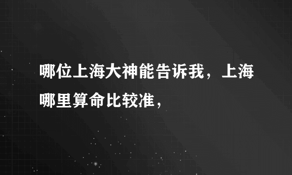 哪位上海大神能告诉我，上海哪里算命比较准，