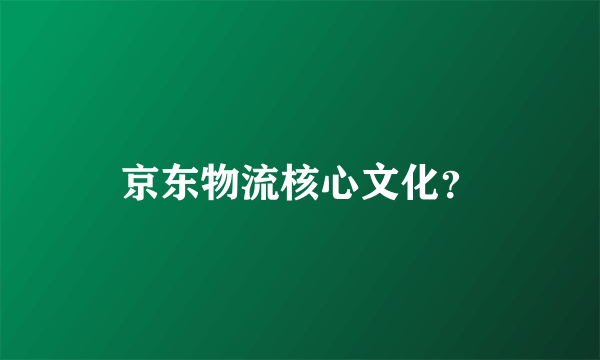 京东物流核心文化？