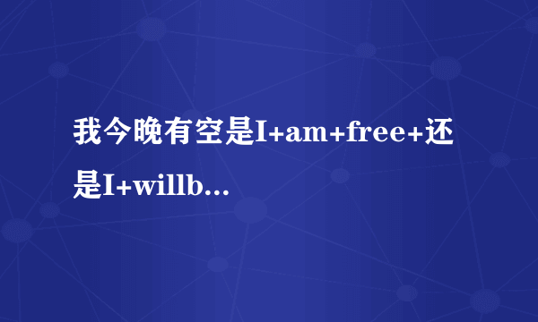 我今晚有空是I+am+free+还是I+willbe+free？