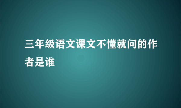 三年级语文课文不懂就问的作者是谁