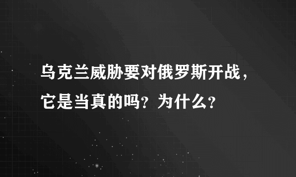 乌克兰威胁要对俄罗斯开战，它是当真的吗？为什么？