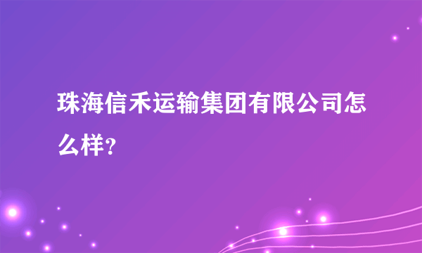 珠海信禾运输集团有限公司怎么样？