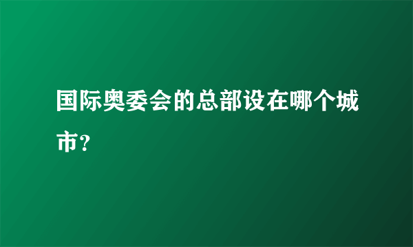 国际奥委会的总部设在哪个城市？