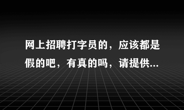 网上招聘打字员的，应该都是假的吧，有真的吗，请提供几个真的