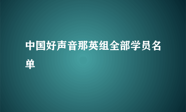 中国好声音那英组全部学员名单