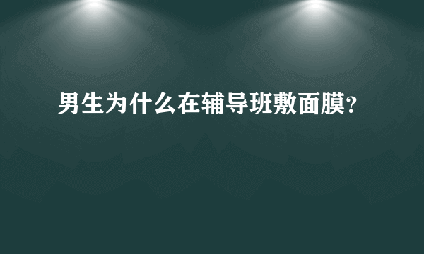 男生为什么在辅导班敷面膜？