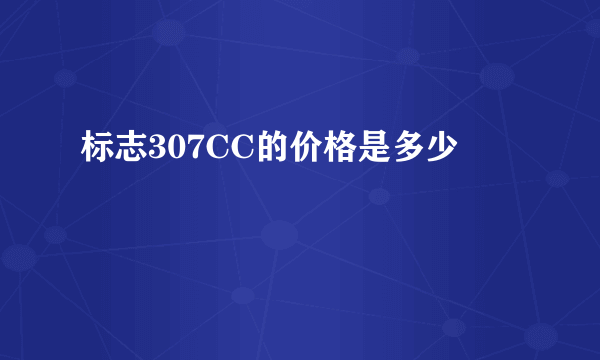 标志307CC的价格是多少