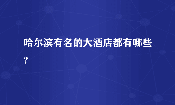 哈尔滨有名的大酒店都有哪些?