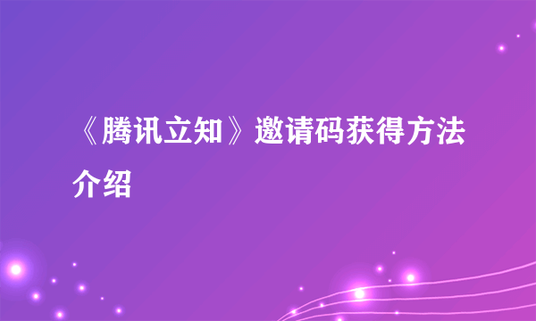 《腾讯立知》邀请码获得方法介绍