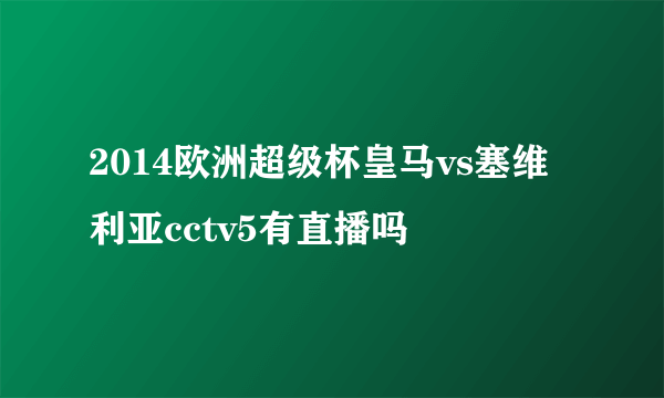 2014欧洲超级杯皇马vs塞维利亚cctv5有直播吗